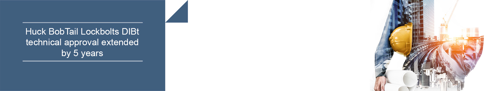 Huck® BobTail® Lockbolts DIBt technical approval extended by 5 years Huck BobTail Lockbolts DIBt technical approval extended by 5 years