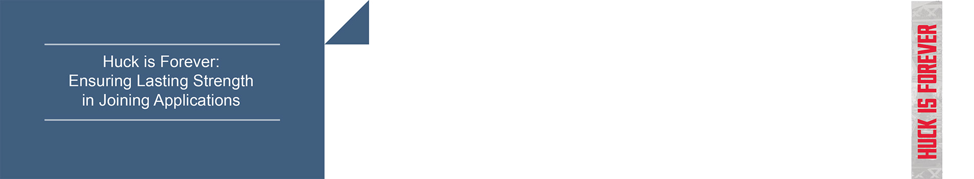 Huck is Forever: Ensuring Lasting Strength in Joining Applications Huck is Forever: Ensuring Lasting Strength in Joining Applications